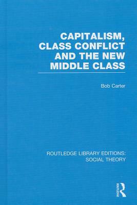 Capitalism, Class Conflict and the New Middle Class by Bob Carter