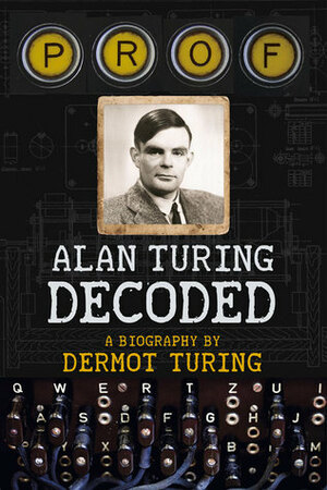 Prof: Alan Turing Decoded by Dermot Turing