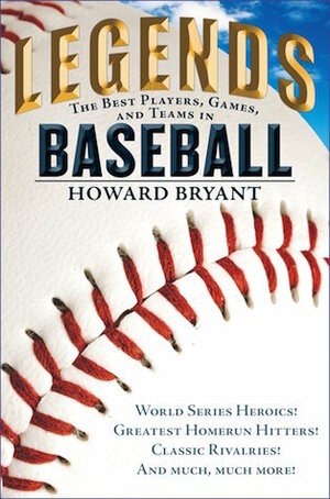 Legends: The Best Players, Games, and Teams in Baseball: World Series Heroics! Greatest Homerun Hitters! Classic Rivalries! and Much, Much More! by Howard Bryant