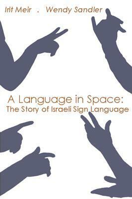 A Language in Space: The Story of Israeli Sign Language by Wendy Sandler, Irit Meir