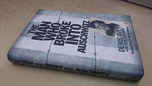 The Man Who Broke Into Auschwitz by Denis Avey