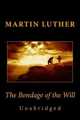 The Bondage of the Will (Unabridged) by Martin Luther