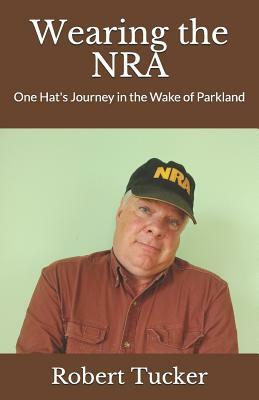 Wearing the Nra: One Hat's Journey in the Wake of Parkland by Robert Tucker