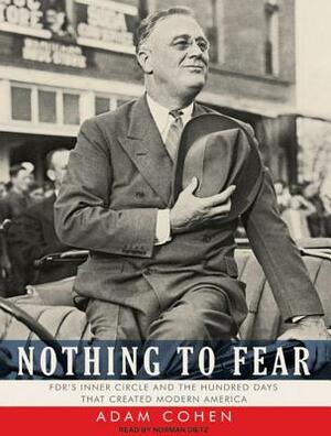 Nothing to Fear: Fdr's Inner Circle and the Hundred Days That Created Modern America by Adam Cohen