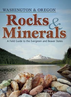 Rocks & Minerals of Washington and Oregon: A Field Guide to the Evergreen and Beaver States by Dan R. Lynch, Bob Lynch