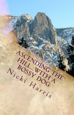 Ascending The Hill...With A Bossy Dog: The Continued Adventures of a Worshiping Mom by Nicki Harris