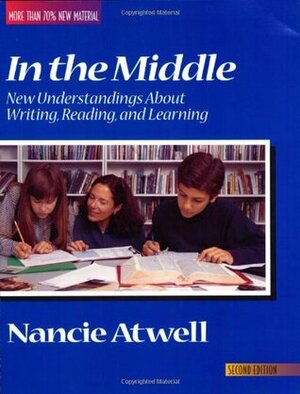 In the Middle: New Understandings about Writing, Reading, and Learning by Donald H. Graves, Nancie Atwell, Thomas Newkirk