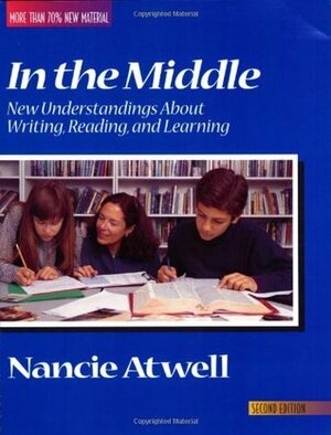 In the Middle: New Understandings about Writing, Reading, and Learning by Thomas Newkirk, Donald H. Graves, Nancie Atwell