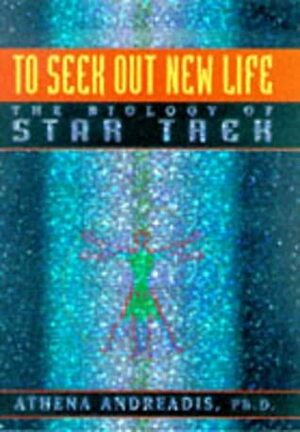 To Seek Out New Life: The Biology of Star Trek by Athena Andreadis
