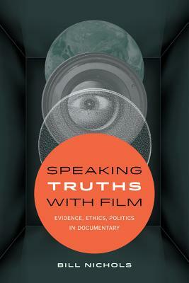 Speaking Truths with Film: Evidence, Ethics, Politics in Documentary by Bill Nichols