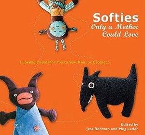 Softies Only a Mother Could Love: Lovable Friends for You to Sew, Knit, or Crochet by Meg Leder, Jess Redman
