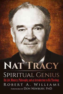 Nat Tracy - Spiritual Genius: His Life, Ministry, Philosophy, and an Introduction to His Theology by Robert A. Williams