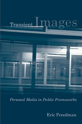 Transient Images: Personal Media in Public Frameworks by Eric Freedman