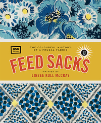 Feed Sacks: The Colourful History of a Frugal Fabric by Linzee Kull McCray