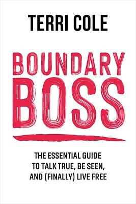 Boundary Boss: The Essential Guide to Talk True, Be Seen, and (Finally) Live Free by Terri Cole