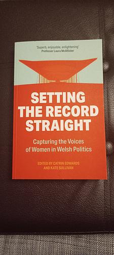 Setting the Record Straight: Capturing the Voices of Women in Welsh Politics by Kate Sullivan, Catrin Edwards