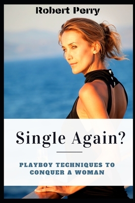 Single Again ?: Playboy techniques to conquer a woman (Paperback) by Robert Perry