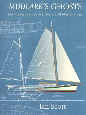 Mudlark's Ghosts: And the Restoration of a Herreshoff Meadow Lark by Ian Scott