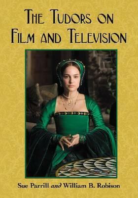 The Tudors on Film and Television by William B. Robison, Sue Parrill