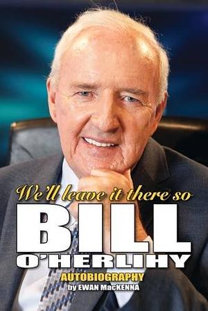 We'll Leave it There So: My Autobiography by Bill O'Herlihy, Ewan MacKenna