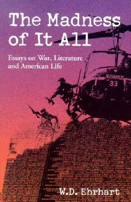 The Madness of It All: Essays on War, Literature, and American Life by W. D. Ehrhart