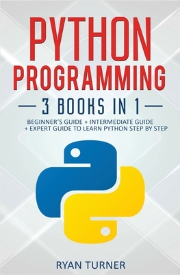 Python Programming: 3 books in 1 - Ultimate Beginner's, Intermediate & Advanced Guide to Learn Python Step by Step by Ryan Turner
