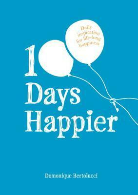 100 Days Happier: Daily Inspiration for Life-Long Happiness by Domonique Bertolucci