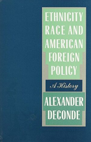 Ethnicity, Race, And American Foreign Policy: A History by Alexander DeConde