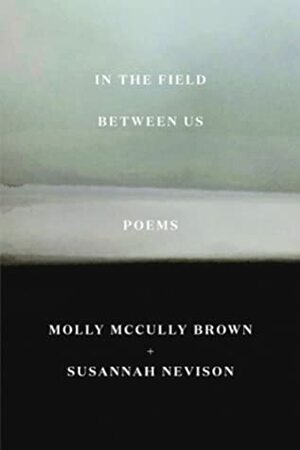 In the Field Between Us: Poems by Susannah Nevison, Molly McCully Brown