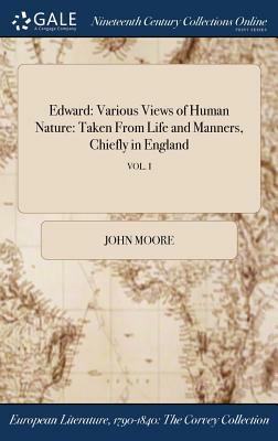 Edward: Various Views of Human Nature: Taken from Life and Manners, Chiefly in England; Vol. I by John Moore