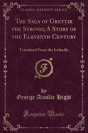 The Saga of Grettir the Strong; a Story of the Eleventh Century: Translated from the Icelandic (Classic Reprint) by George Ainslie Hight