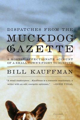 Dispatches from the Muckdog Gazette: A Mostly Affectionate Account of a Small Town's Fight to Survive by Bill Kauffman