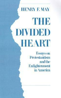 The Divided Heart: Essays on Protestantism and the Enlightenment in America by Henry F. May
