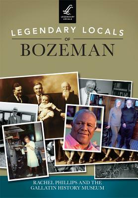 Legendary Locals of Bozeman by Rachel Phillips, Gallatin History Museum