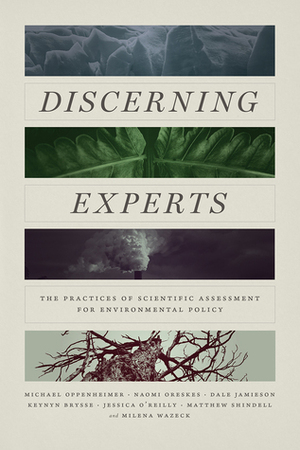 Discerning Experts: The Practices of Scientific Assessment for Environmental Policy by Keynyn Brysse, Matthew Shindell, Naomi Oreskes, Milena Wazeck, Dale Jamieson, Michael Oppenheimer, Jessica O’Reilly