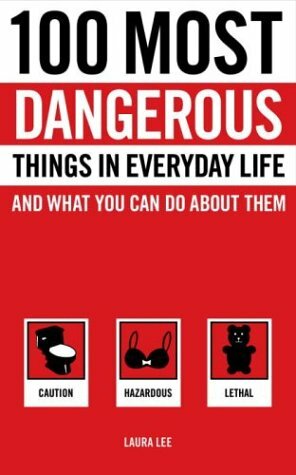 100 Most Dangerous Things in Everyday Life and What you Can Do About Them by Laura Lee