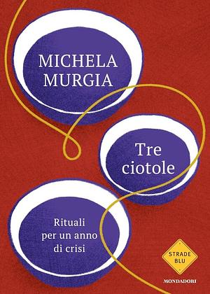 Tre ciotole: rituali per un anno di crisi  by Michela Murgia