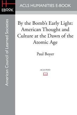 By the Bomb's Early Light: American Thought and Culture at the Dawn of the Atomic Age by Paul S. Boyer