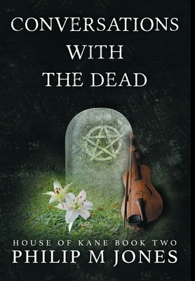Conversations With The Dead: House of Kane Book Two by Philip M. Jones