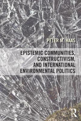 Epistemic Communities, Constructivism, and International Environmental Politics by Peter M. Haas