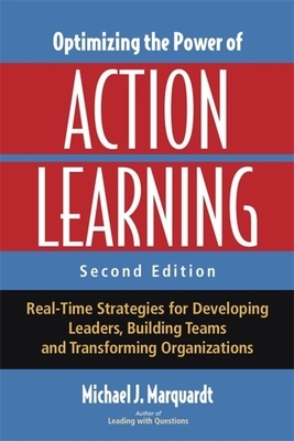 Optimizing the Power of Action Learning: Real-Time Strategies for Developing Leaders, Building Teams, and Transforming Organizations by Michael Marquardt