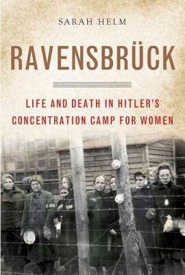 Ravensbrück: Life and Death in Hitler's Concentration Camp for Women by Sarah Helm