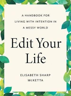 Edit Your Life: A Handbook for Living with Intention in a Messy World by Elisabeth Sharp McKetta