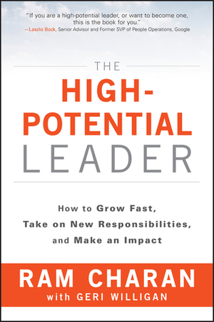 The High-Potential Leader: How to Grow Fast, Take on New Responsibilities, and Make an Impact by Ram Charan