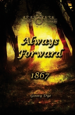 Always Forward (#9 in the Bregdan Chronicles Historical Fiction Romance Series) by Ginny Dye