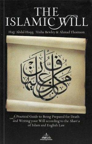 The Islamic Will - A practical guide for being prepared for death and writing your will according to the Shar'ia of Islamic and English law by Abdalhaqq Bewley, Aisha Bewley, Ahmad Thomson