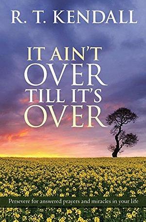 It Ain't Over Till It's Over: Persevere for answered prayers and miracles in your life by R.T. Kendall, R.T. Kendall