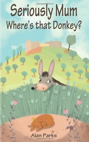 Seriously Mum, Where's That Donkey? by Alan Parks