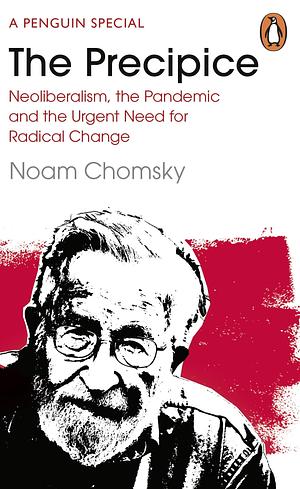 The Precipice: Neoliberalism, the Pandemic and the Urgent Need for Radical Change by C. J. Polychroniou, C. J. Polychroniou, C.J. Polychroniou