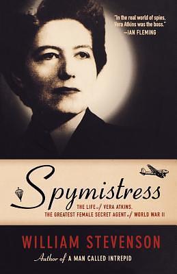 Spymistress: The Life of Vera Atkins, The Greatest Female Secret Agent of World War II by William Stevenson, William Stevenson